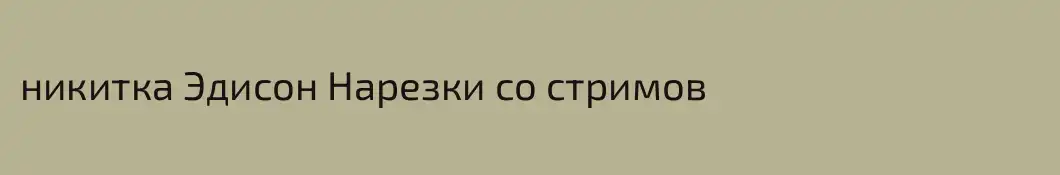 никитка Эдисон Нарезки со стримов
